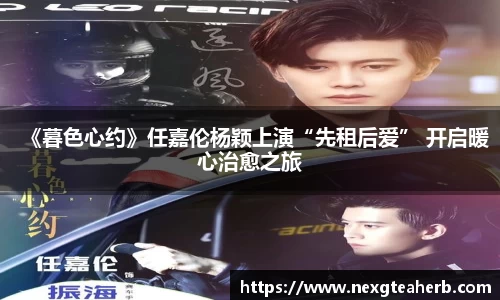 壹号娱乐：《暮色心约》任嘉伦杨颖上演“先租后爱” 开启暖心治愈之旅
